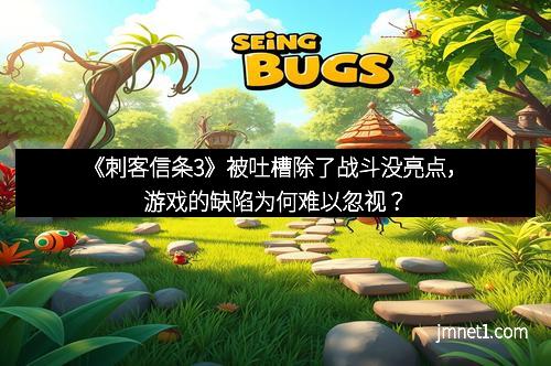 《刺客信条3》被吐槽除了战斗没亮点，游戏的缺陷为何难以忽视？