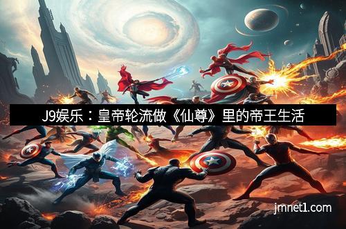J9娱乐：皇帝轮流做《仙尊》里的帝王生活