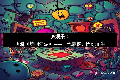 J9娱乐：页游《梦回江湖》——一代豪侠，因你而生
