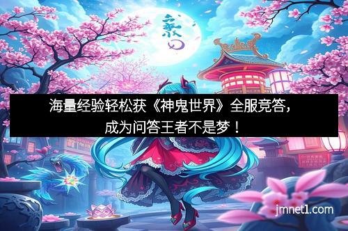 海量经验轻松获《神鬼世界》全服竞答，成为问答王者不是梦！